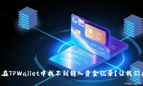 为什么在TPWallet中找不到转入资金记录？让我们来聊聊！