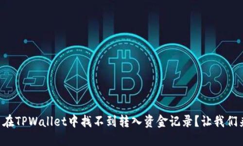 为什么在TPWallet中找不到转入资金记录？让我们来聊聊！