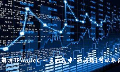 如何解决TPWallet“一直打包中”的问题？可以取消吗？