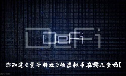 你知道《量子特攻》的虚拟币在哪儿查吗？