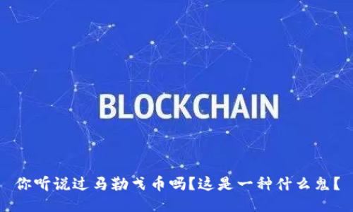 你听说过马勒戈币吗？这是一种什么鬼？