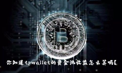 你知道tpwallet的资金池收益怎么算吗？