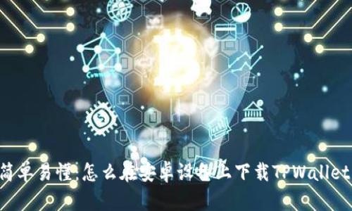 简单易懂：怎么在安卓设备上下载TPWallet？
