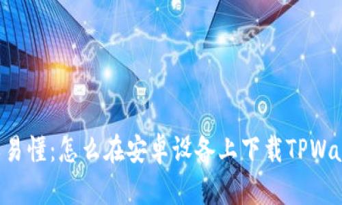 简单易懂：怎么在安卓设备上下载TPWallet？