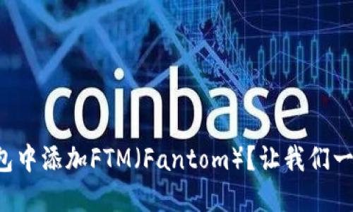 如何在TP钱包中添加FTM（Fantom）？让我们一步步来玩转！