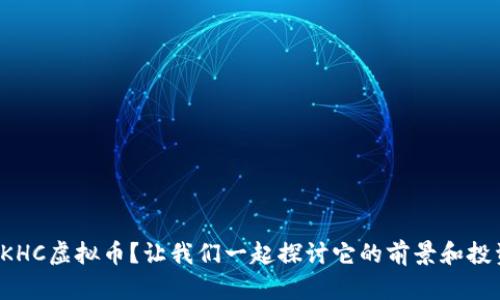 什么是KHC虚拟币？让我们一起探讨它的前景和投资潜力！