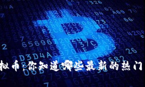 网红虚拟币：你知道哪些最新的热门币种吗？