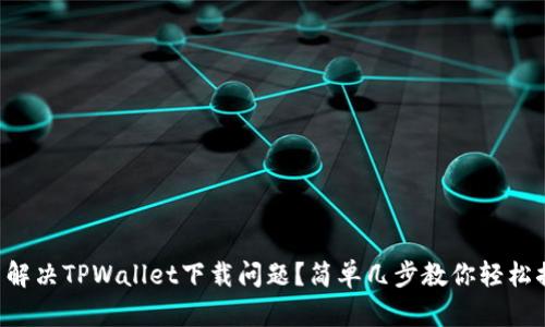 怎么解决TPWallet下载问题？简单几步教你轻松搞定！
