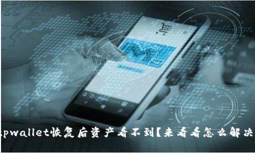 tpwallet恢复后资产看不到？来看看怎么解决！
