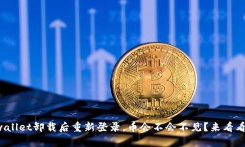 tpwallet卸载后重新登录，币会不会不见？来看看吧！