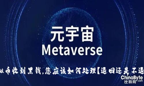 虚拟币收到黑钱，您应该如何处理？退回还是不退回？