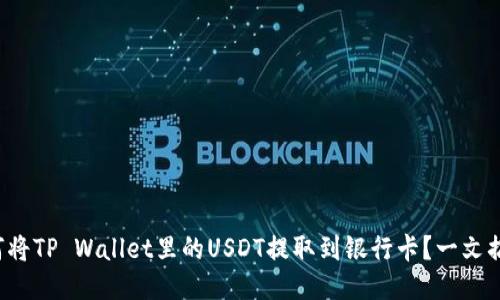 如何将TP Wallet里的USDT提取到银行卡？一文搞懂！