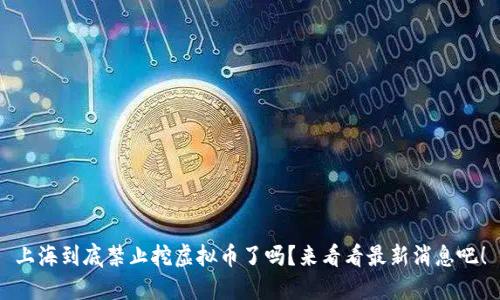 上海到底禁止挖虚拟币了吗？来看看最新消息吧！