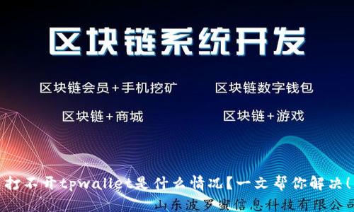 打不开tpwallet是什么情况？一文帮你解决！