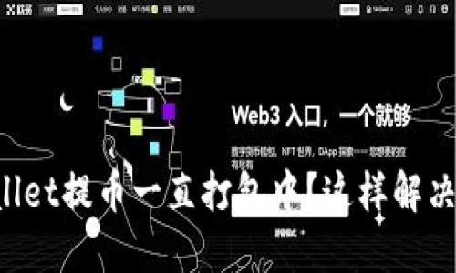 TPWallet提币一直打包中？这样解决更快！