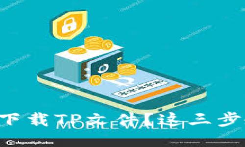 想要轻松下载TP文件？这三步教你搞定！