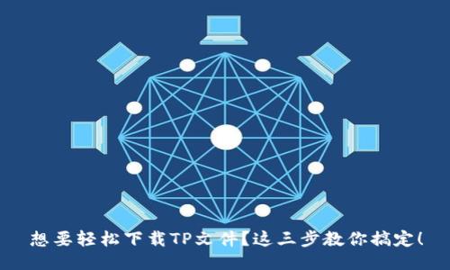 想要轻松下载TP文件？这三步教你搞定！
