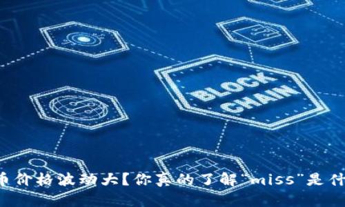 虚拟币价格波动大？你真的了解“miss”是什么吗？