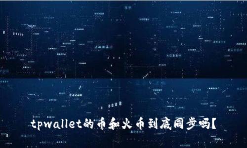 tpwallet的币和火币到底同步吗？
