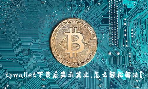 tpwallet下载后显示英文，怎么轻松解决？