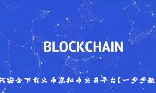 如何安全下载火币虚拟币交易平台？一步步教你！