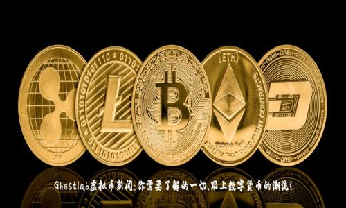 Ghostlab虚拟币新闻：你需要了解的一切，跟上数字货币的潮流！