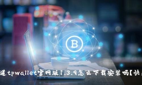 想知道tpwallet官网版1.3.9怎么下载安装吗？快来看！