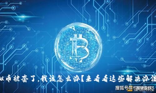 虚拟币被套了，我该怎么办？来看看这些解决办法吧！