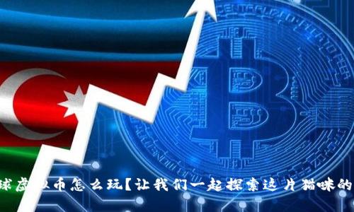喵星球虚拟币怎么玩？让我们一起探索这片猫咪的宇宙！