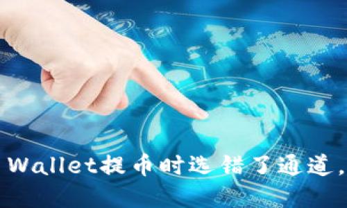 你在TP Wallet提币时选错了通道，怎么办？