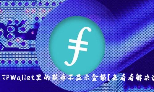 为什么TPWallet里的新币不显示金额？来看看解决办法吧！