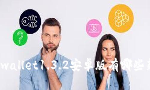 你知道tpwallet1.3.2安卓版有哪些新功能吗？