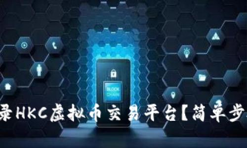 如何顺利登录HKC虚拟币交易平台？简单步骤帮你搞定！