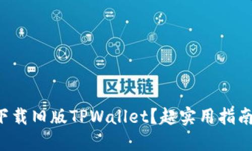 怎样下载旧版TPWallet？超实用指南来啦！