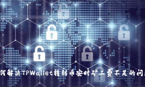 如何解决TPWallet转到币安时矿工费不足的问题？