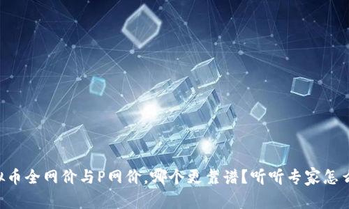 虚拟币全网价与P网价，哪个更靠谱？听听专家怎么说！