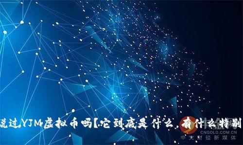 你听说过YJM虚拟币吗？它到底是什么，有什么特别之处？