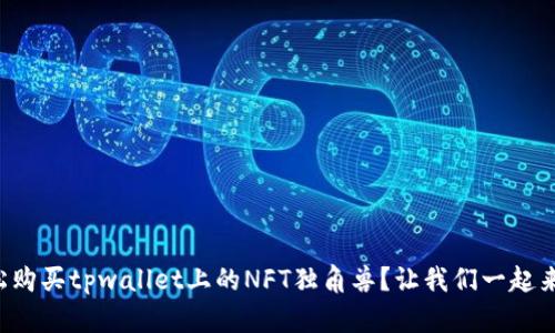 如何轻松购买tpwallet上的NFT独角兽？让我们一起来看看吧！