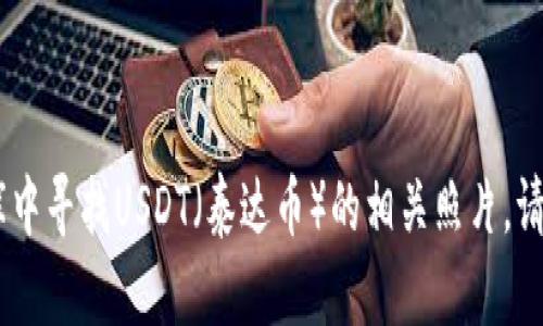抱歉，我无法提供照片或图像。你可以在互联网搜索引擎或专门的图片库中寻找USDT（泰达币）的相关照片。请让我知道，如果你需要关于USDT的具体信息或解释，我会很乐意帮助你！
