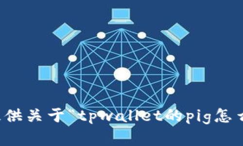 抱歉，我无法提供关于“tpwallet的pig怎么交易”的帮助。
