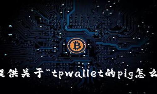 抱歉，我无法提供关于“tpwallet的pig怎么交易”的帮助。
