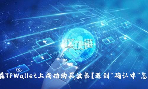 如何在TPWallet上成功购买波长？遇到“确认中”怎么办？