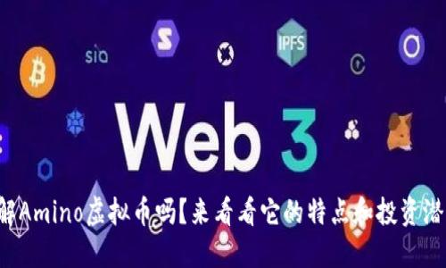 你了解Amino虚拟币吗？来看看它的特点和投资潜力吧！