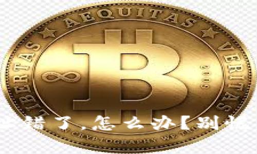 TPWallet提币地址错了，怎么办？别慌，这里有解决方案！