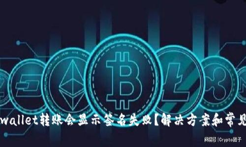 为什么tpwallet转账会显示签名失败？解决方案和常见问题解答