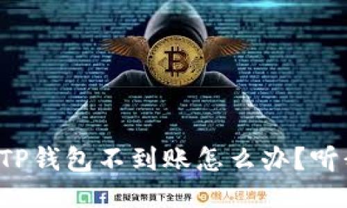 抹茶提币到TP钱包不到账怎么办？听我给你说说！