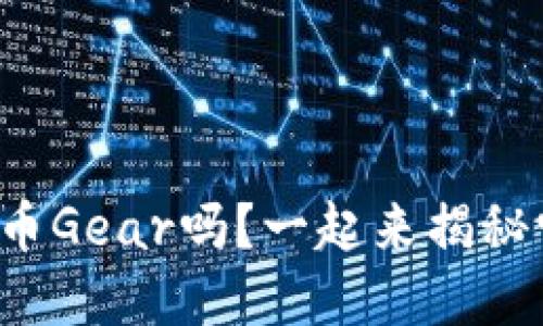 你了解虚拟币Gear吗？一起来揭秘它的未来吧！
