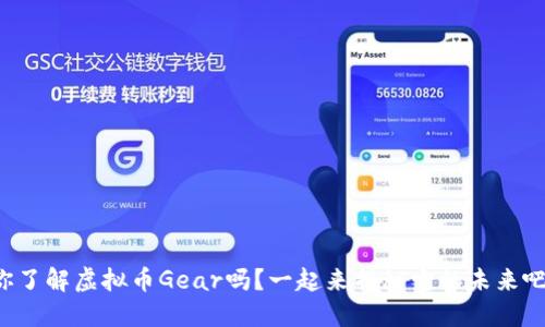 你了解虚拟币Gear吗？一起来揭秘它的未来吧！