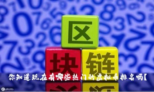 你知道现在有哪些热门的虚拟币排名吗？