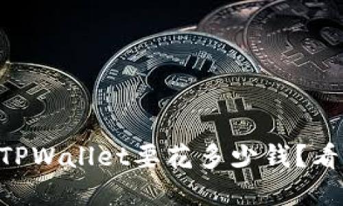交易所提币到TPWallet要花多少钱？看完你就明白了！